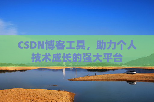 CSDN博客工具，助力个人技术成长的强大平台
